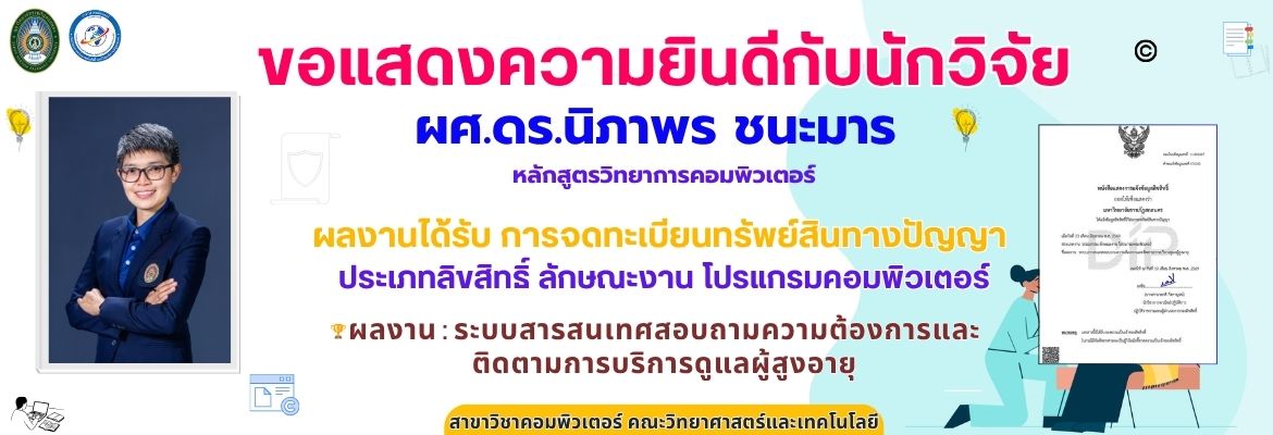 ขอแสดงความยินดีกับนักวิจัย ผศ.ดร.นิภาพร ชนะมารอาจารย์หลักสูตรวิทยาการคอมพิวเตอร์ มหาวิทยาลัยราชภัฏสกลนคร ผลงานได้รับ การจดทะเบียนทรัพย์สินทางปัญญาประเภทลิขสิทธิ์ ลักษณะงาน โปรแกรมคอมพิวเตอร์                  ชื่อผลงาน : ระบบสารสนเทศสอบถามความต้องการและติดตามการบริการดูแลผู้สูงอายุ